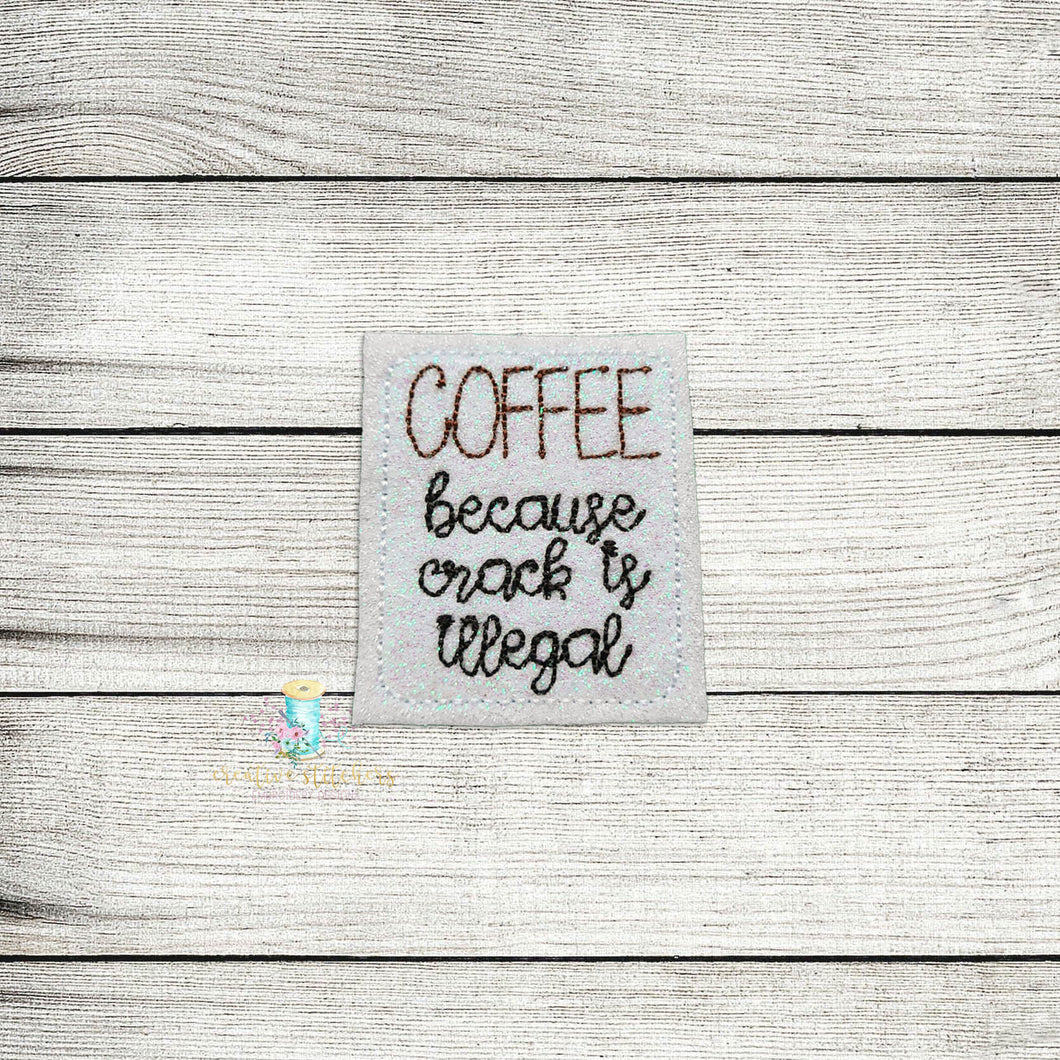 Coffee Because Crack Is Illegal Feltie Digital Embroidery Design File